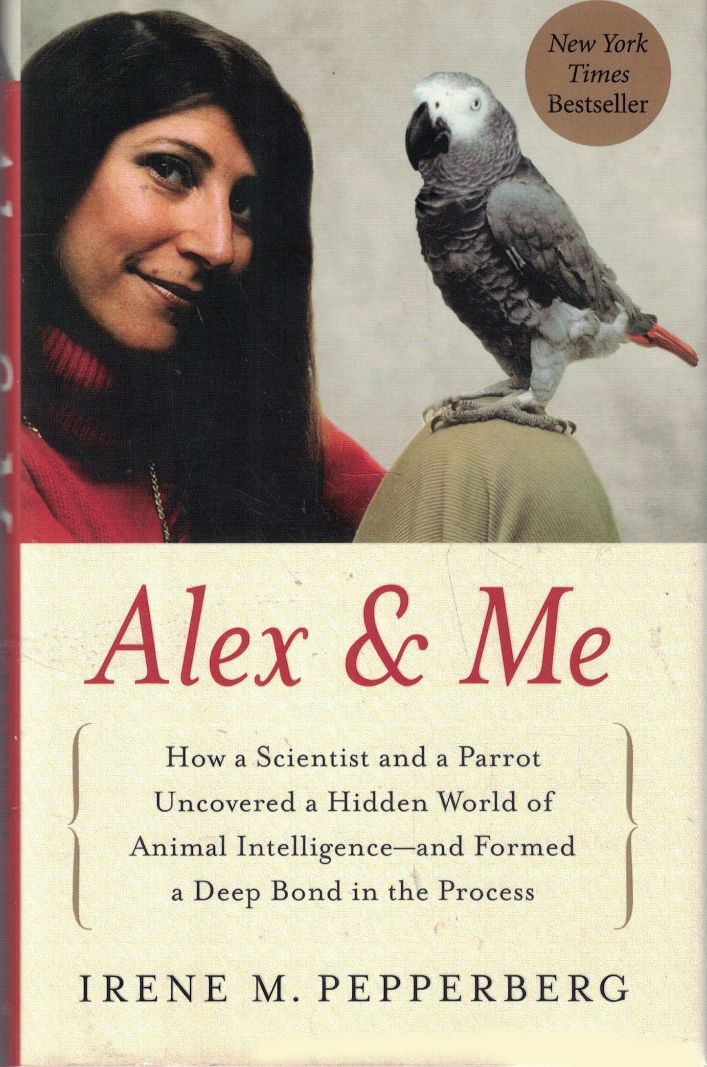 Alex & Me: How a Scientist and a Parrot Uncovered a Hidden World of Animal Intelligence--and Formed a Deep Bond in the Process