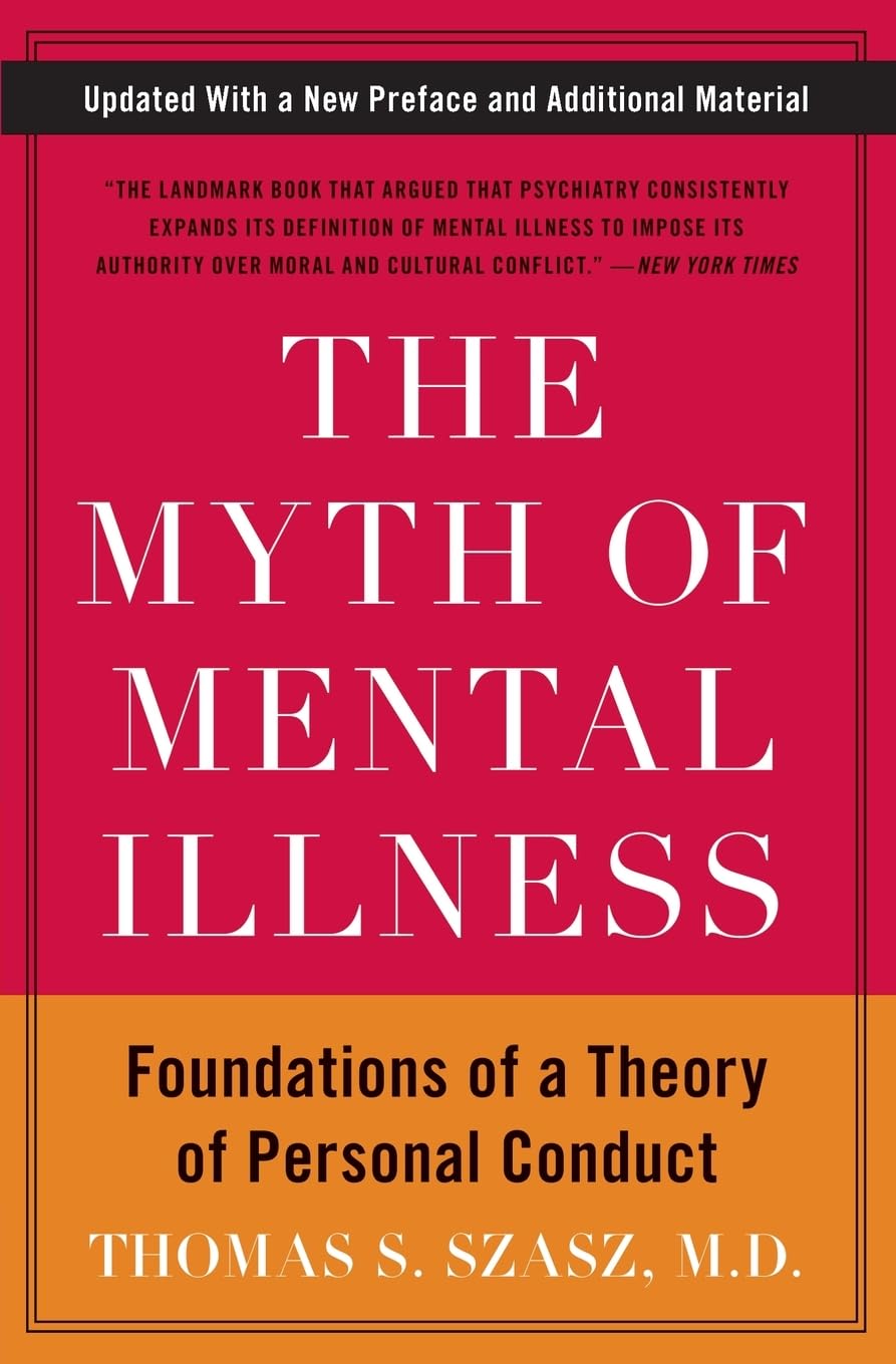 The Myth of Mental Illness: Foundations of a Theory of Personal Conduct ― The Classic Psychology Critique with a New Preface on Designer Drugs