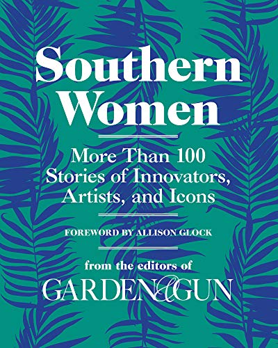 Southern Women: More Than 100 Stories of Innovators, Artists, and Icons – Profiles of Resilience, Grit, and Grace (Garden & Gun Books, 5)