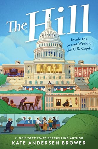 The Hill: Inside the Secret World of the U.S. Capitol: Hidden Halls, Historic Firsts, and the Staffers Who Keep Democracy Running―A Kids' Tour of the U.S. Capitol