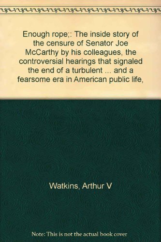 Enough rope: The inside story of the censure of Senator Joe McCarthy by his colleagues, the controversial hearings that signaled the end of a turbulent ... and a fearsome era in American public life