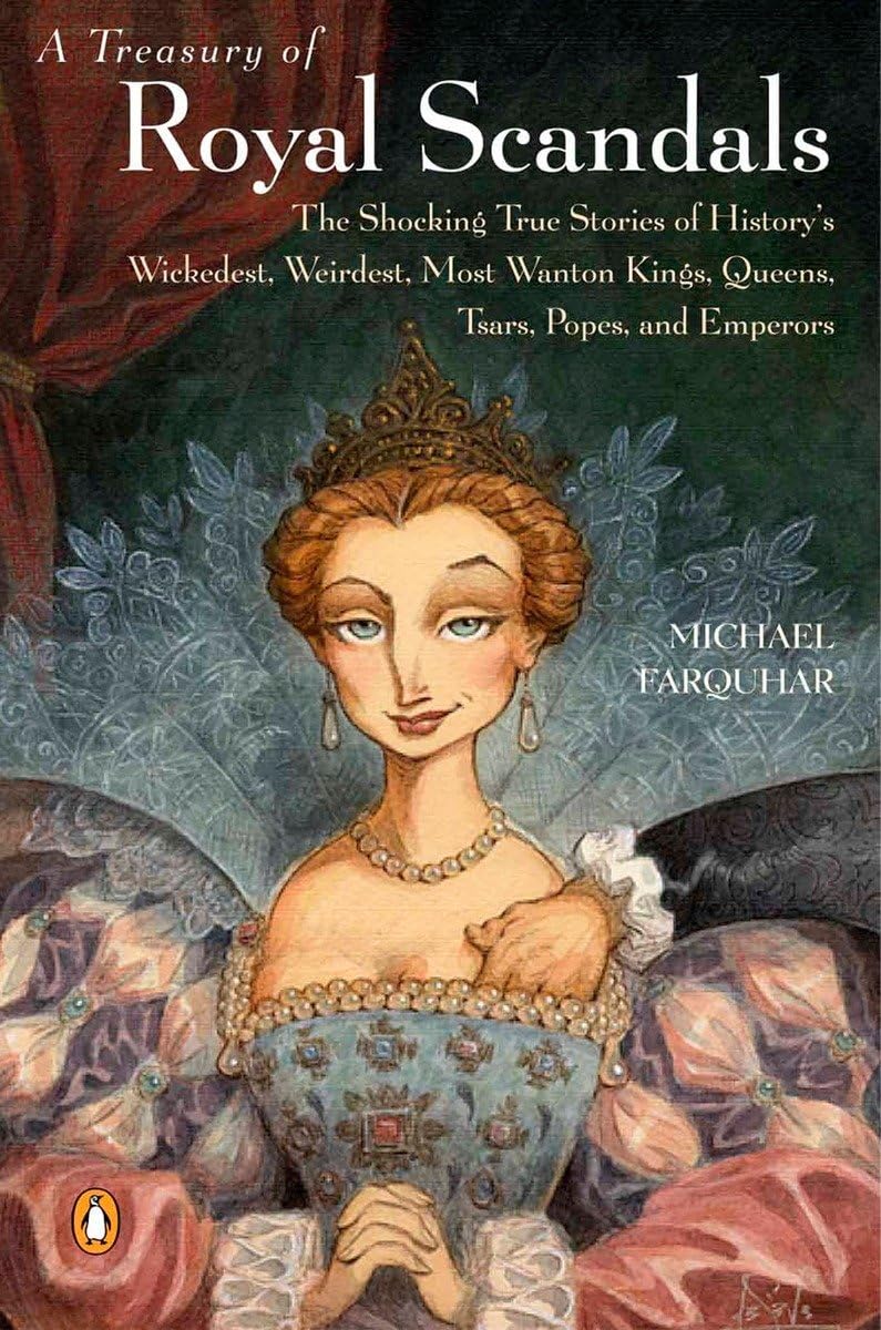 A Treasury of Royal Scandals: The Shocking True Stories History's Wickedest, Weirdest, Most Wanton Kings, Queens, Tsars, Popes, and Emperors - 2081