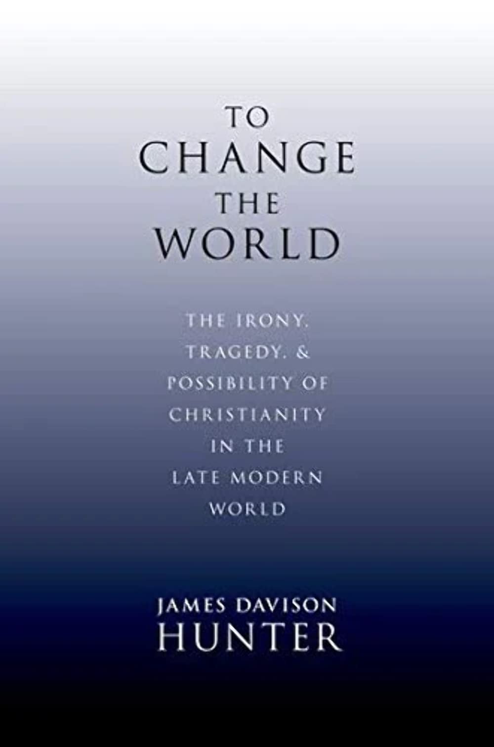 To Change the World: The Irony, Tragedy, and Possibility of Christianity in the Late Modern World