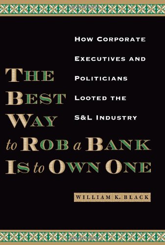 The Best Way To Rob A Bank Is To Own One: How Corporate Executives And Politicians Looted The S & L Industry