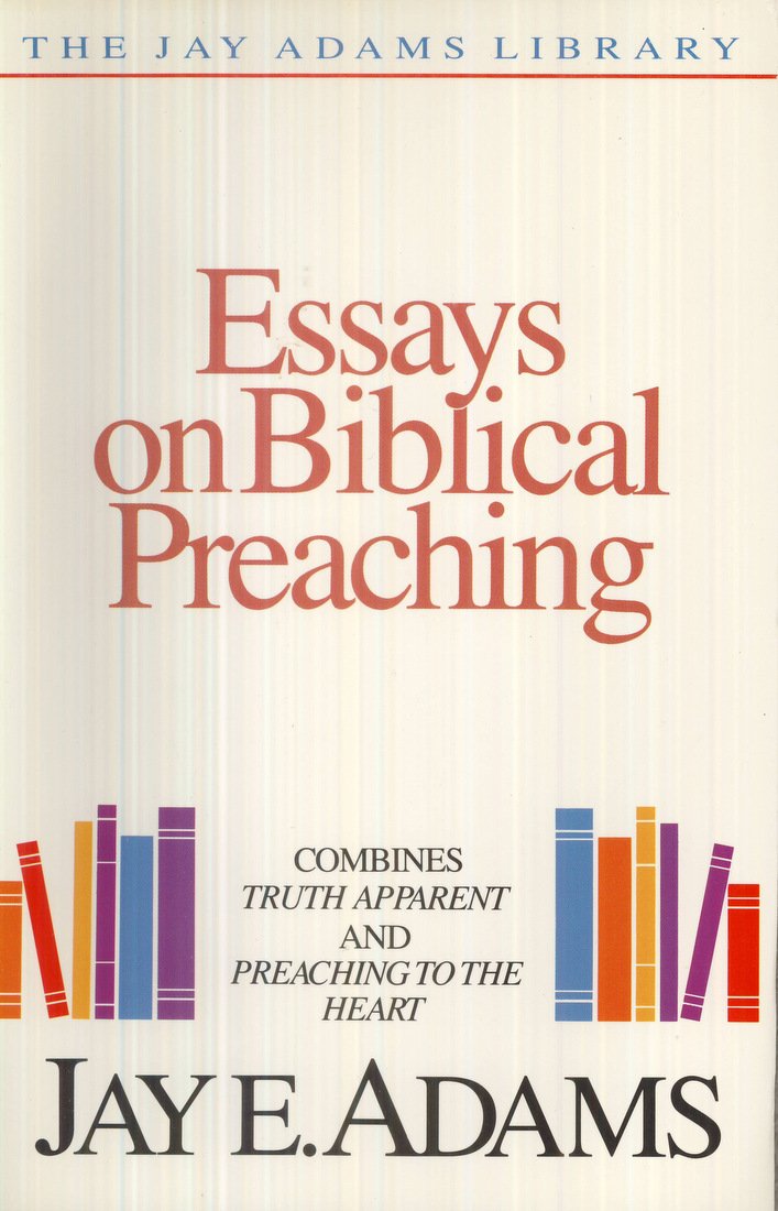 Essays on Biblical Preaching: Combines Truth Apparent and Preaching to the Heart