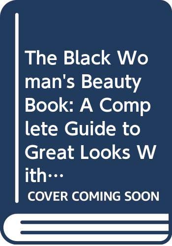 The Black Woman's Beauty Book: A Complete Guide to Great Looks With Advice from Top Experts on Hair, Skin, and Makeup