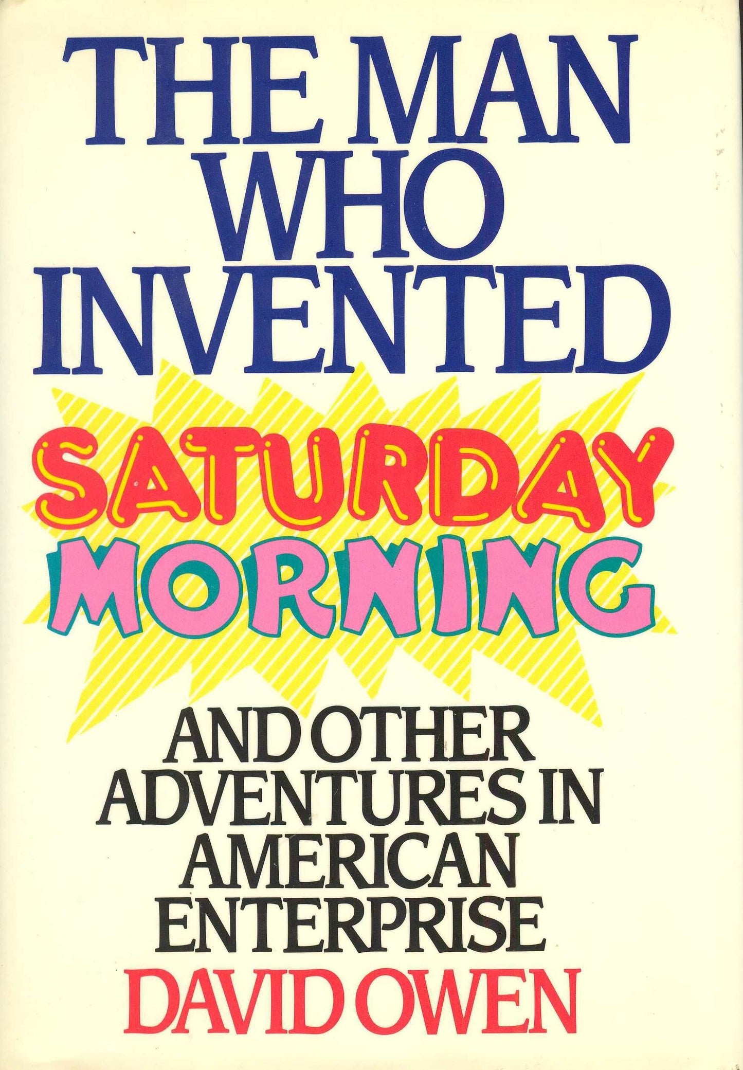 The Man Who Invented Saturday Morning: And Other Adventures in American Enterprise