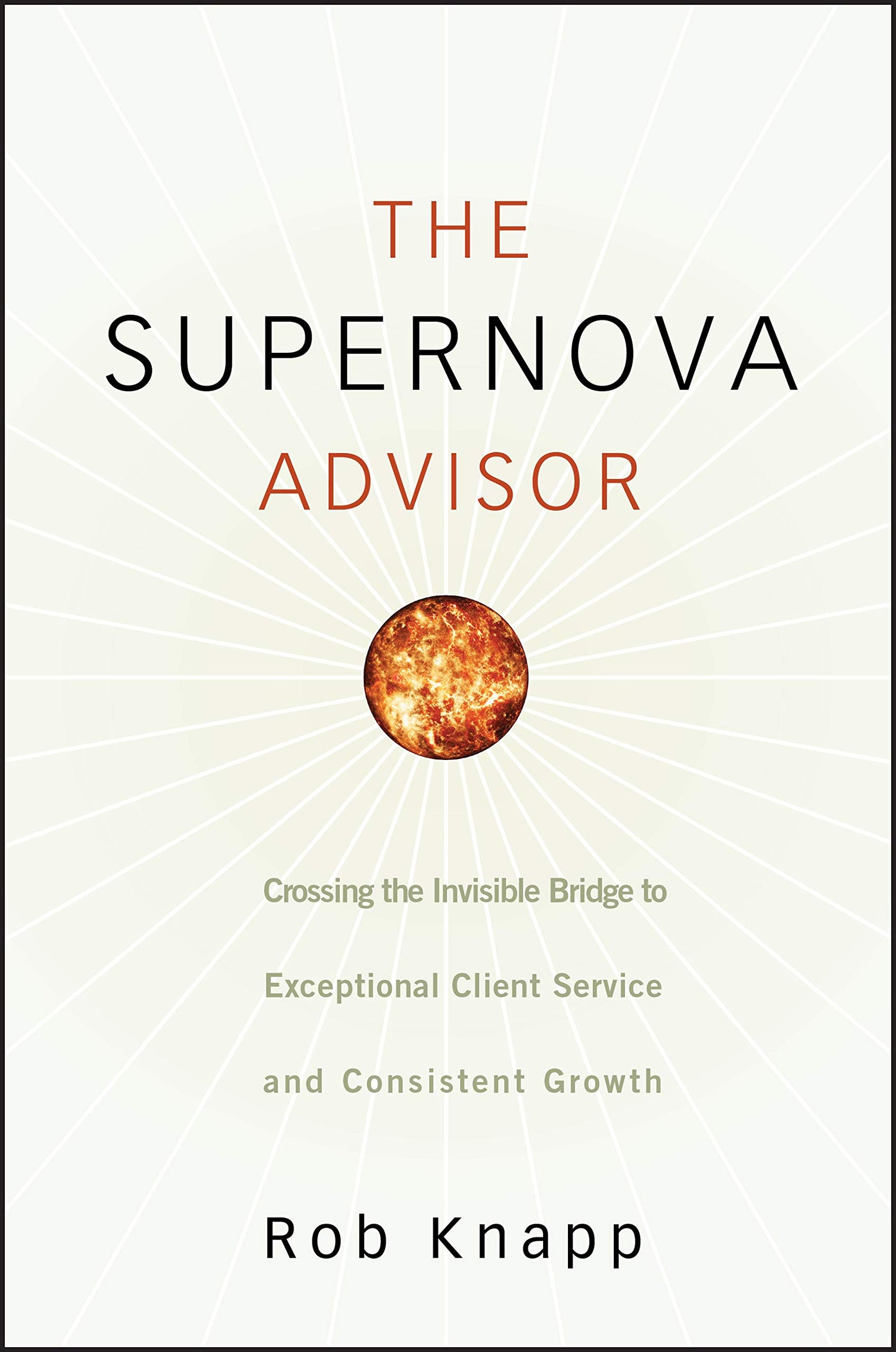 The Supernova Advisor: Crossing the Invisible Bridge to Exceptional Client Service and Consistent Growth