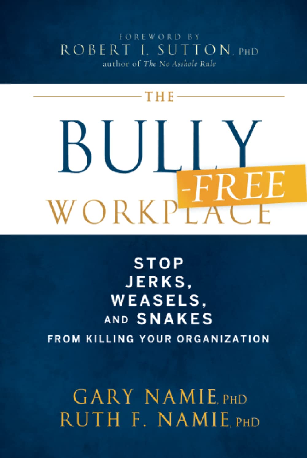 The Bully-Free Workplace: Stop Jerks, Weasels, and Snakes From Killing Your Organization