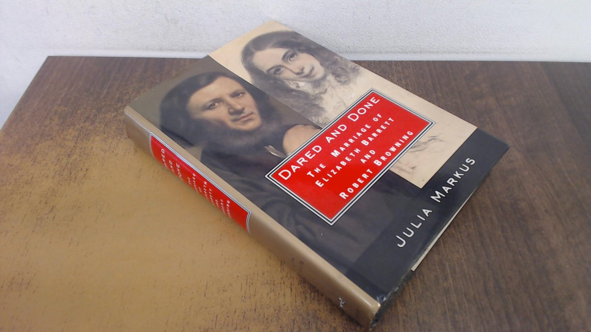 Dared And Done: The Marriage of Elizabeth Barrett and Robert Browning