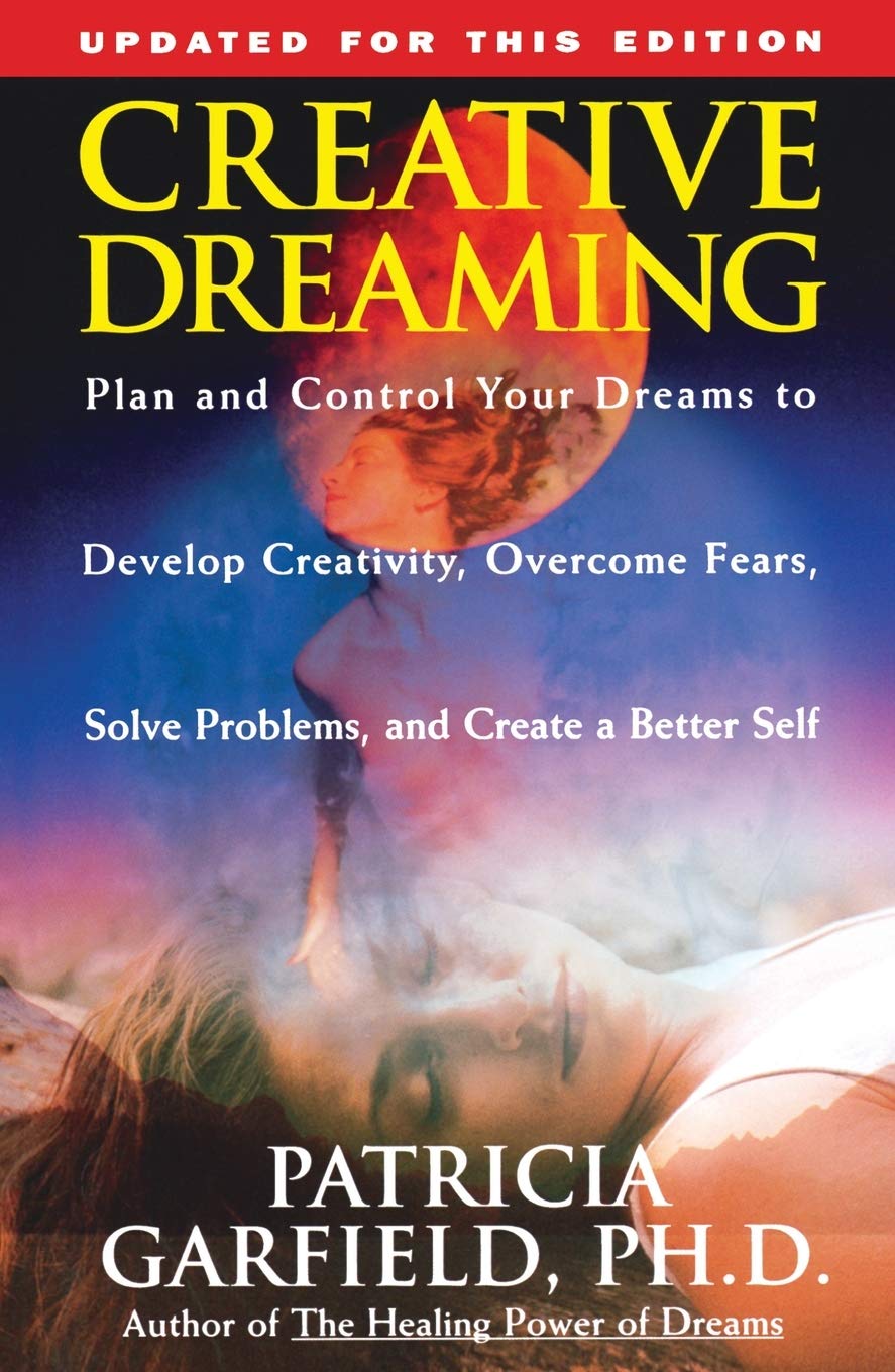 Creative Dreaming: Plan And Control Your Dreams to Develop Creativity, Overcome Fears, Solve Problems, and Create a Better Self