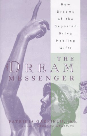 The DREAM MESSENGER: How Dreams of the Departed Bring Healing Gifts