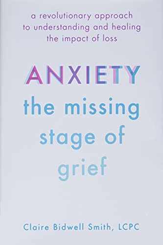 Anxiety: The Missing Stage of Grief: A Revolutionary Approach to Understanding and Healing the Impact of Loss