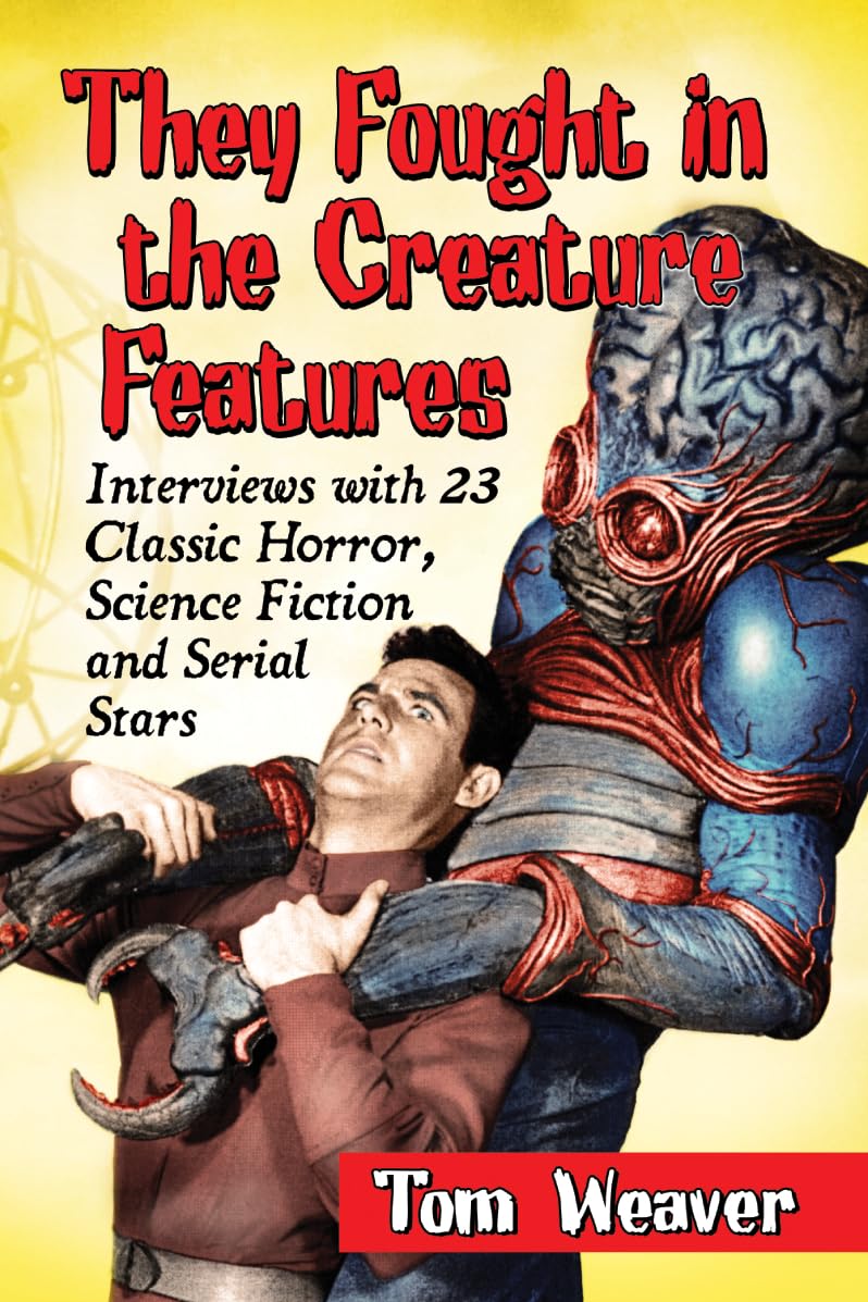 They Fought in the Creature Features: Interviews with 23 Classic Horror, Science Fiction and Serial Stars