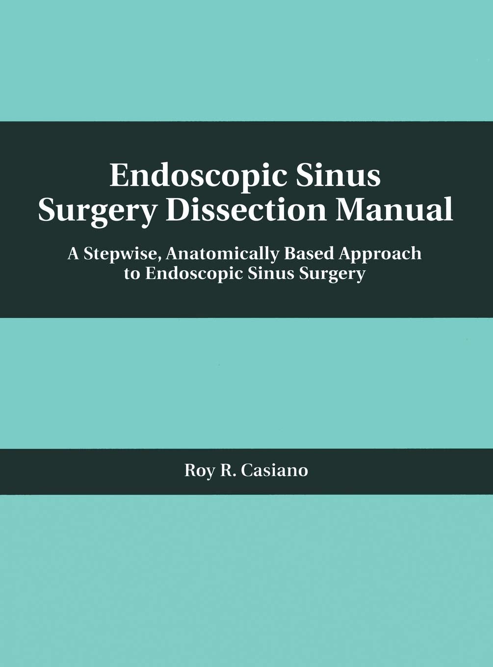 Endoscopic Sinus Surgery Dissection Manual: A Stepwise: Anatomically Based Approach to Endoscopic Sinus Surgery