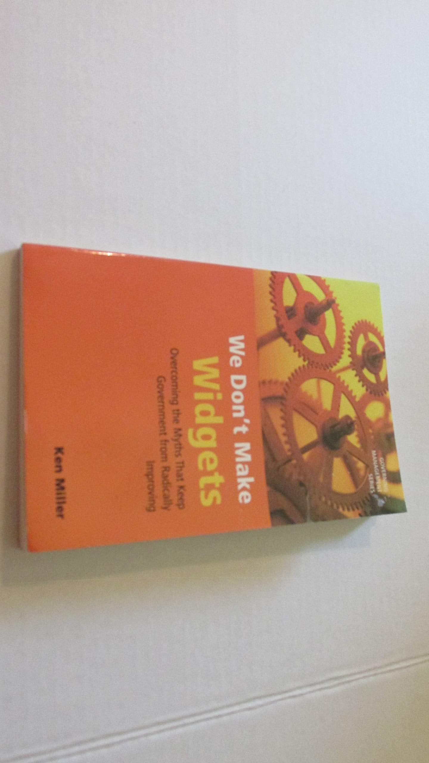 We Don't Make Widgets: Overcoming the Myths That Keep Government From Radically Improving - 30