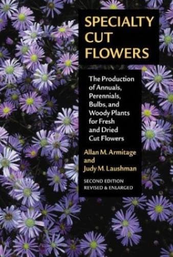 Specialty Cut Flowers: The Production of Annuals, Perennials, Bulbs, and Woody Plants for Fresh and Dried Cut Flowers