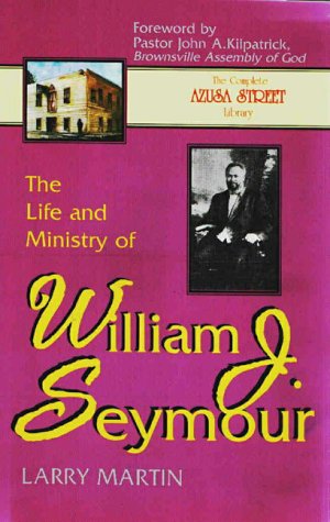 The Life and Ministry of William J. Seymour: And a History of the Azusa Street Revival