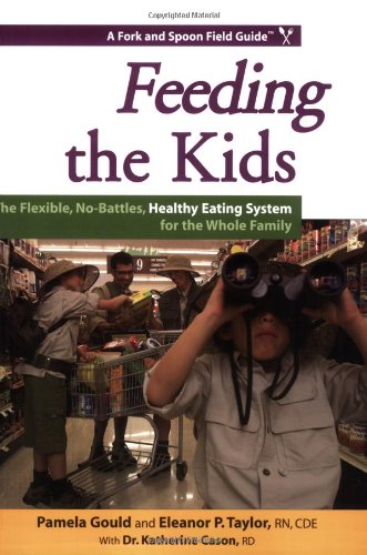 Feeding the Kids: The Flexible, No-Battles, Healthy Eating System for the Whole Family (Fork and Spoon Field Guides)