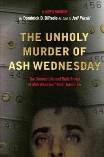 The Unholy Murder of Ash Wednesday: The Stained Life & Rude Times of Mob Wannabe "Bolo" Dovishaw: A Cop's Memoir