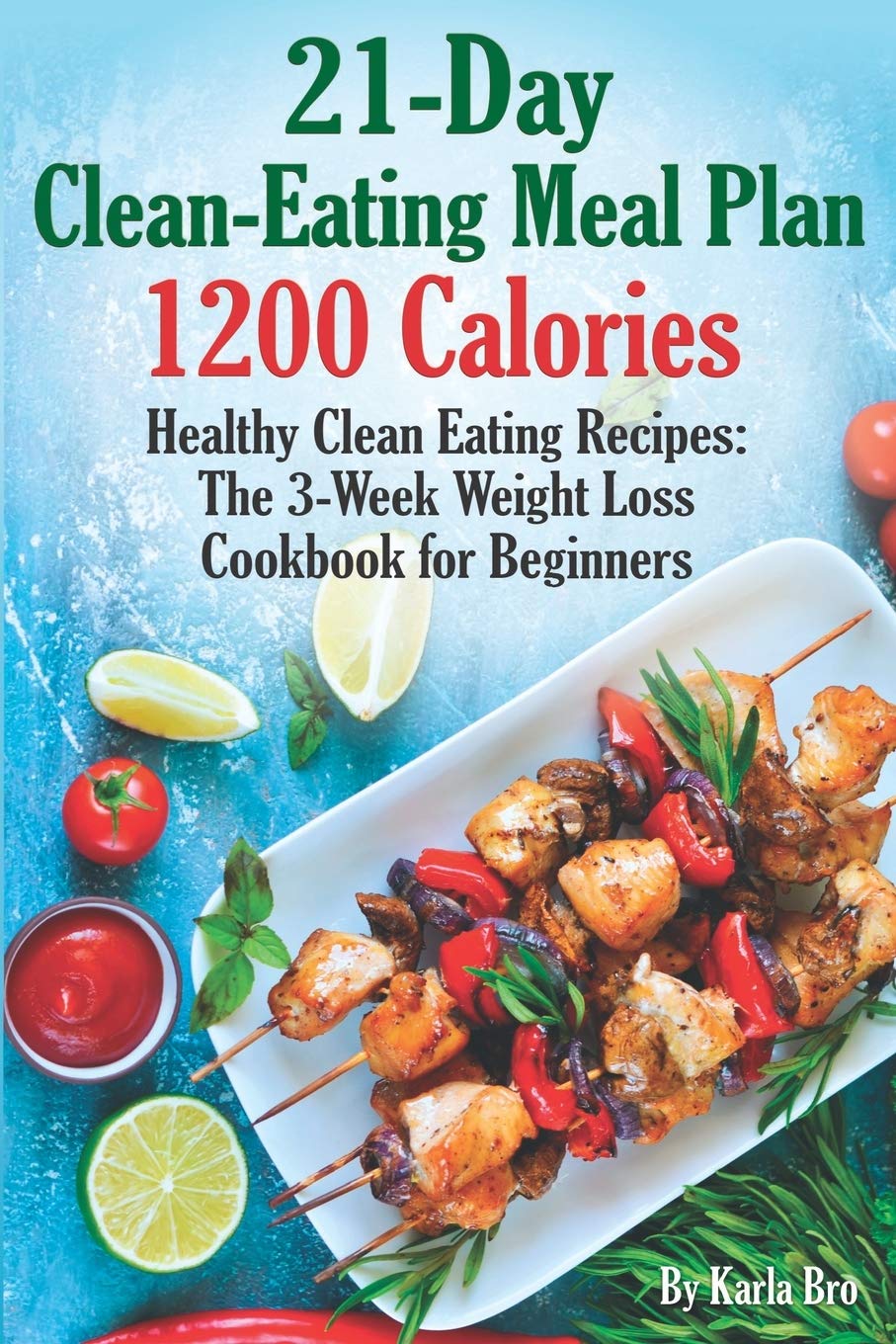 21-Day Clean-Eating Meal Plan - 1200 Calories: Healthy Clean Eating Recipes: The 3-Week Weight Loss Cookbook for Beginners - 1477