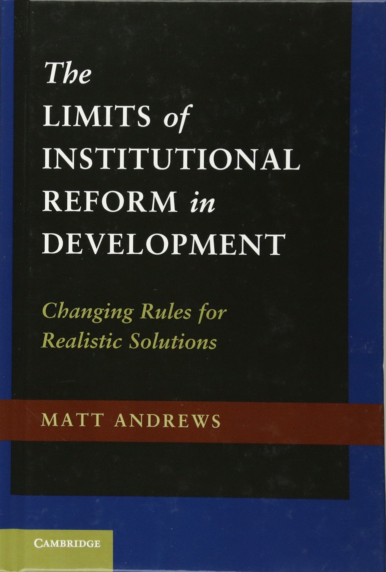 The Limits of Institutional Reform in Development: Changing Rules for Realistic Solutions