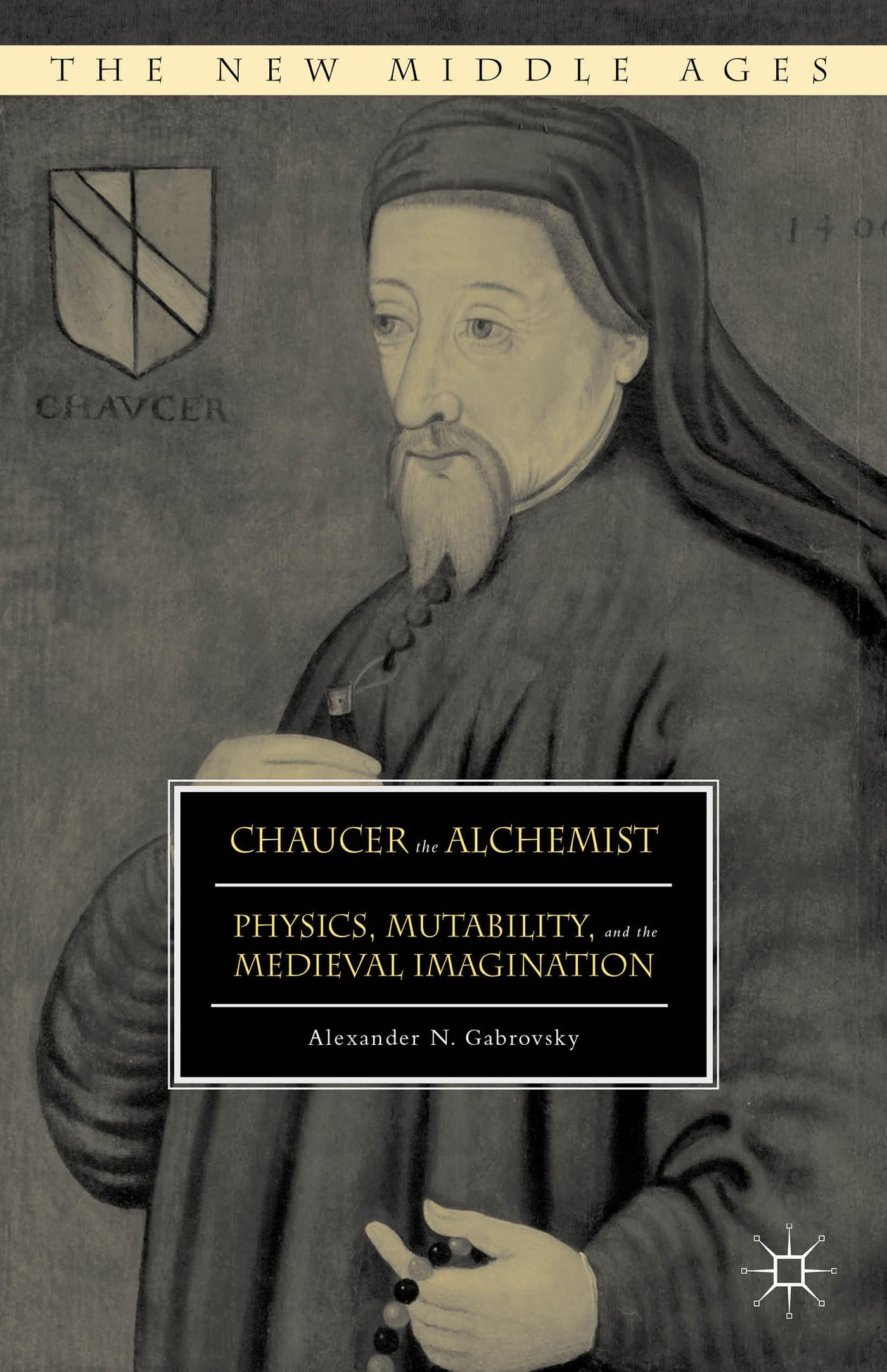 Chaucer the Alchemist: Physics, Mutability, and the Medieval Imagination (The New Middle Ages)