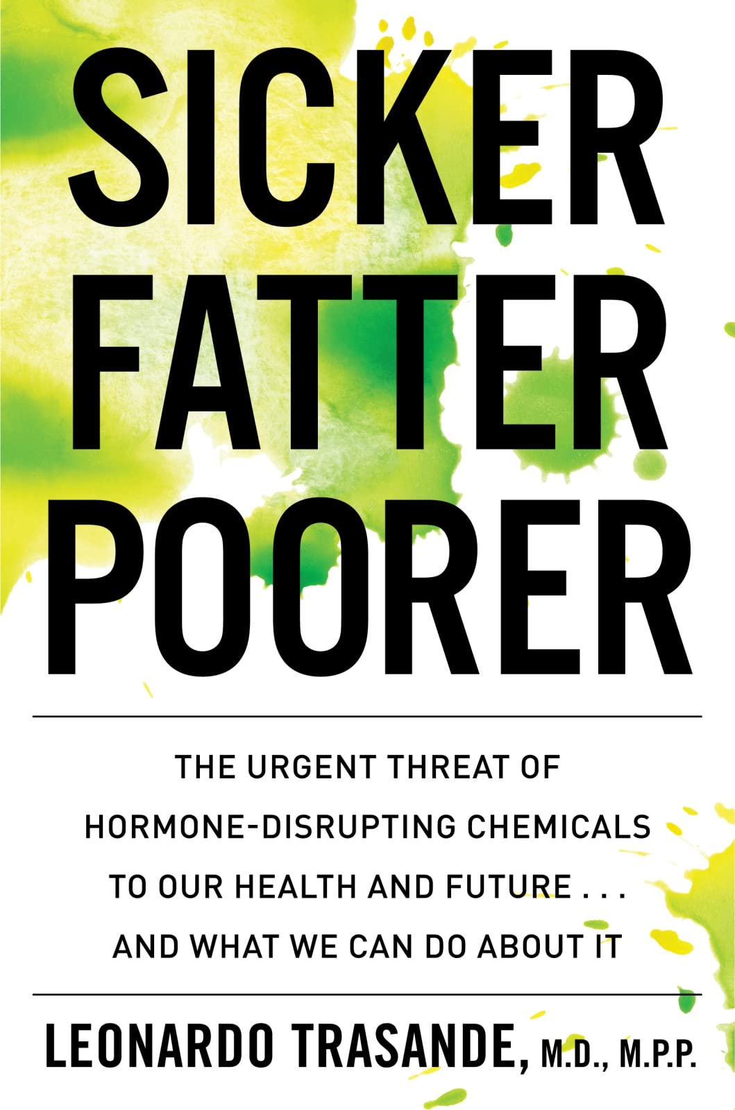 Sicker, Fatter, Poorer: The Urgent Threat of Hormone-Disrupting Chemicals to Our Health and Future . . . and What We Can Do About It