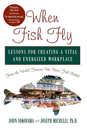 When Fish Fly: Lessons for Creating a Vital and Energized Workplace from the World Famous Pike Place Fish Market