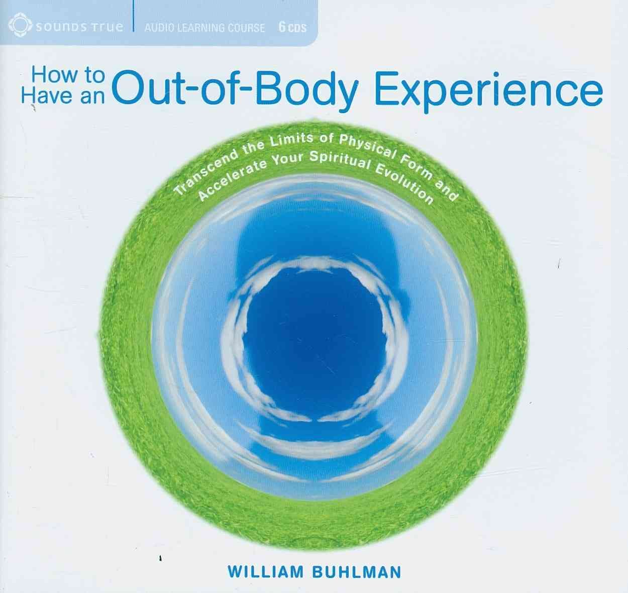 How to Have an Out-of-Body Experience: Transcend the Limits of Physical Form and Accelerate Your Spiritual Evolution