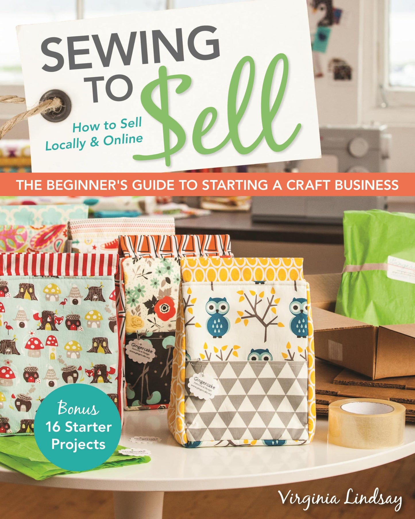 Sewing to Sell - The Beginner's Guide to Starting a Craft Business: Bonus-16 Starter Projects - How to Sell Locally & Online