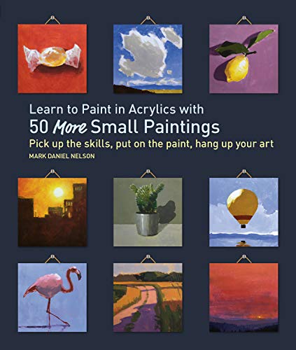 Learn to Paint in Acrylics with 50 More Small Paintings: Pick Up the Skills, Put on the Paint, Hang Up Your Art (50 Small Paintings) - 656