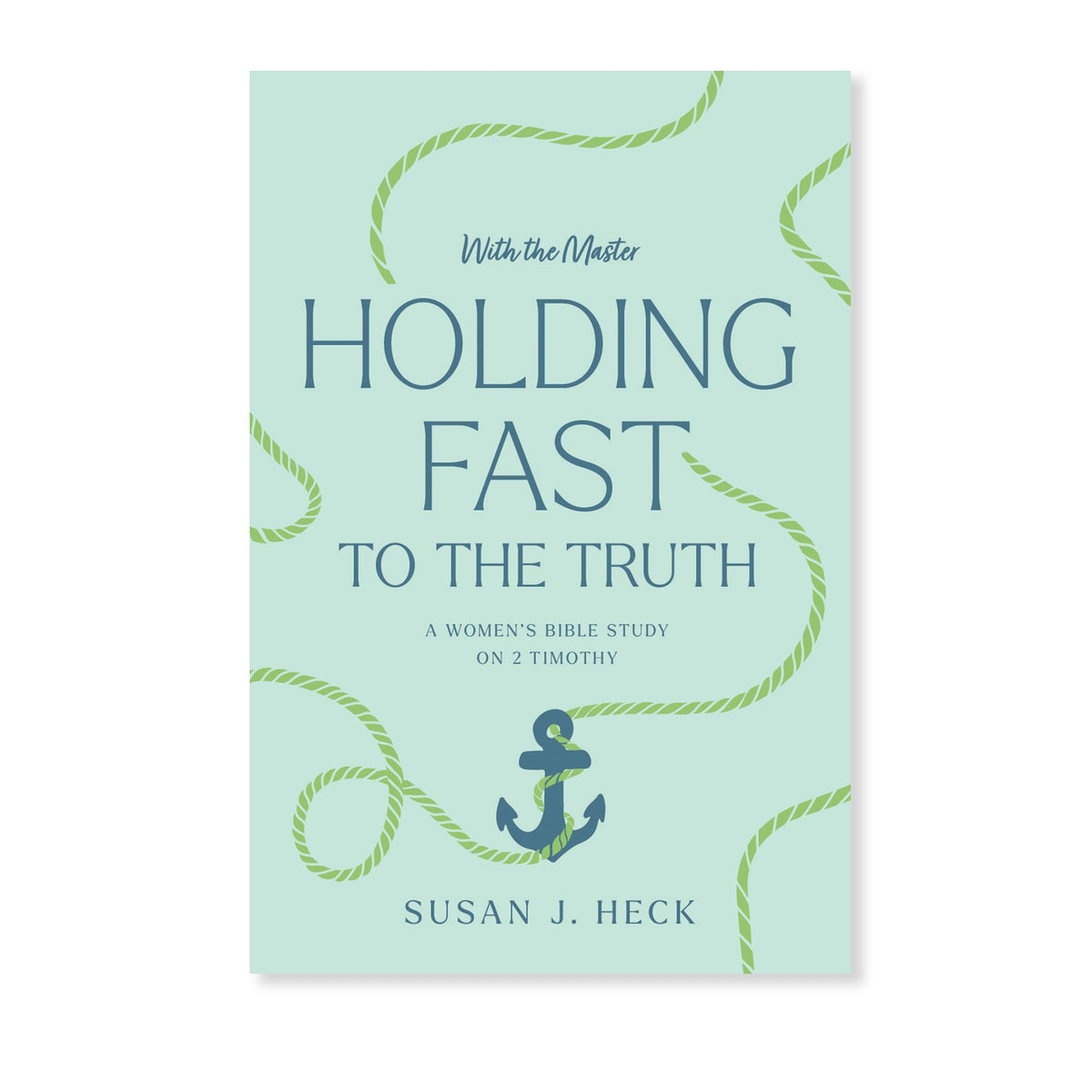With The Master Holding Fast To The Truth - A Women's Bible Study on 2 Timothy