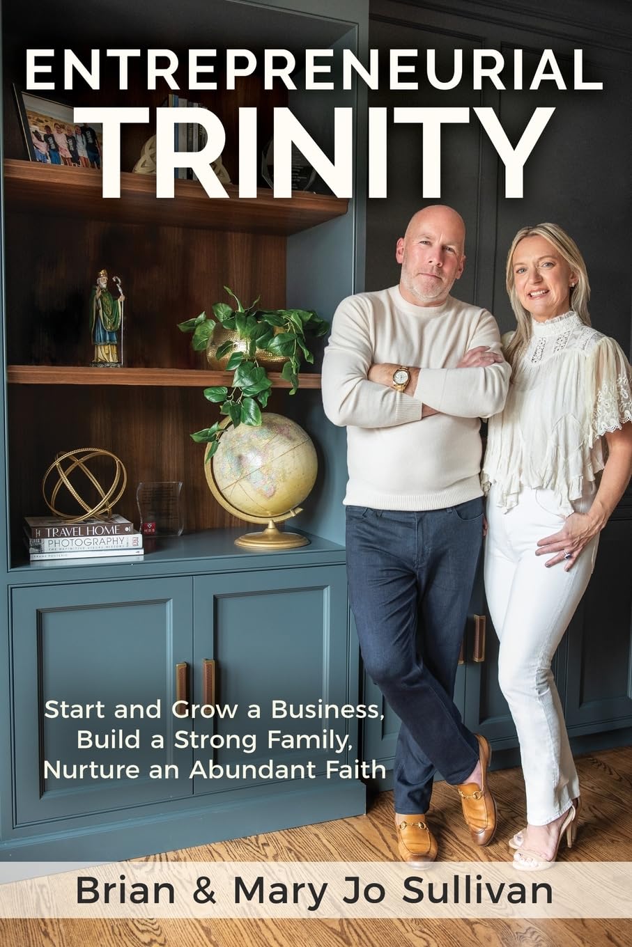 Entrepreneurial Trinity: Start and Grow a Business, Build a Strong Family, Nurture an Abundant Faith