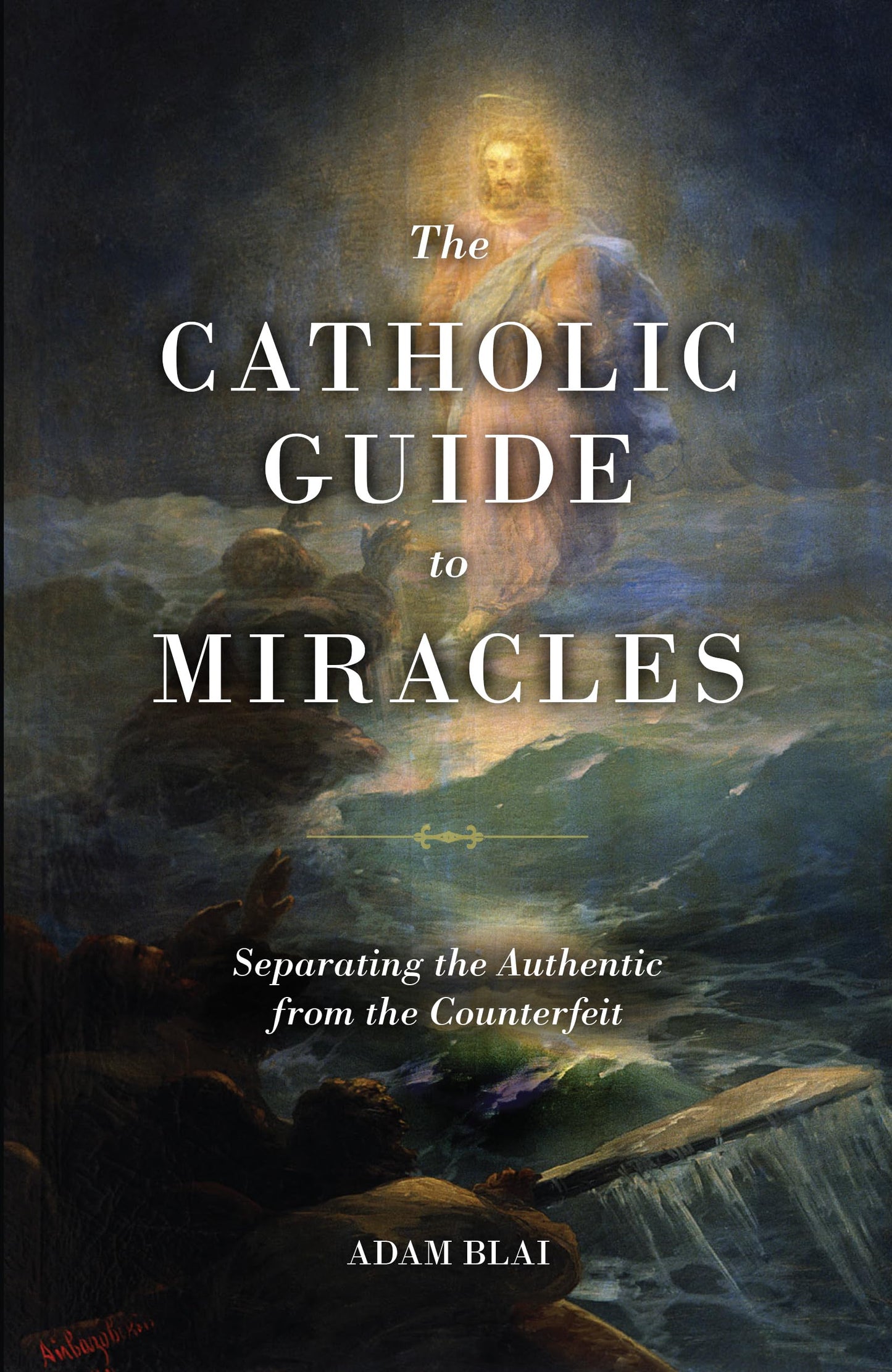 The Catholic Guide to Miracles: Separating the Authentic from the Counterfeit