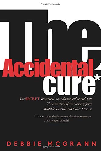 The Accidental Cure: The SECRET treatment your docor will not tell you: The true story of my recovery from Multiple Sclerosis and Celiac Disease