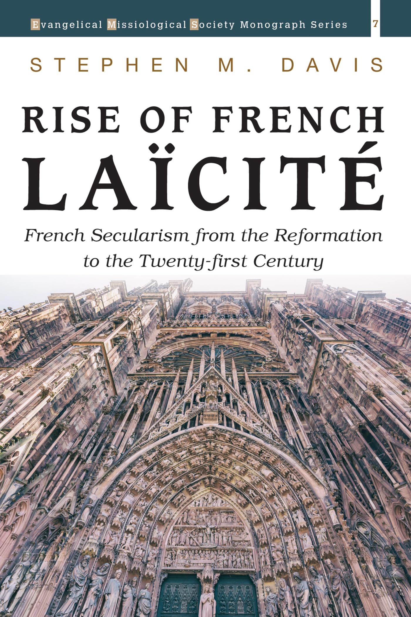 Rise of French Laicite: French Secularism from the Reformation to the Twenty-first Century (Evangelical Missiological Society Monograph Series)