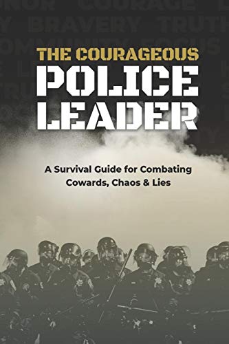 The Courageous Police Leader: A Survival Guide for Combating Cowards, Chaos, and Lies
