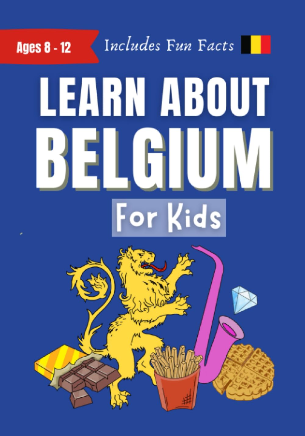 Learn About Belgium For Kids: Ages 8-12 Includes Fun Facts About Belgian Culture, History, Food, Travel and More (Learn About the World)