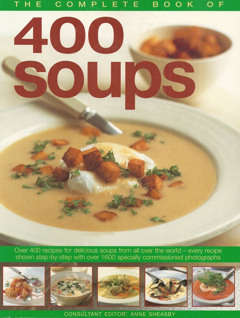 400 Soups, The Complete Book of: A fabulous collection of delicious soups from all over the world – every recipe shown step by step with over 1600 specially commissioned photographs