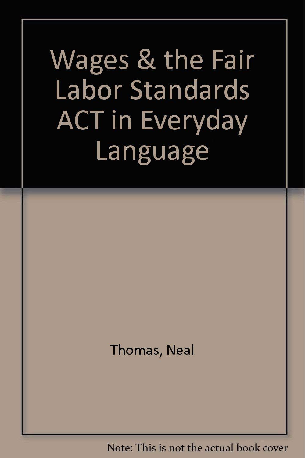 Wages & the Fair Labor Standards Act in Everyday Language: Everything You, Your Employee & Your Lawyer Should Know About Your Rights