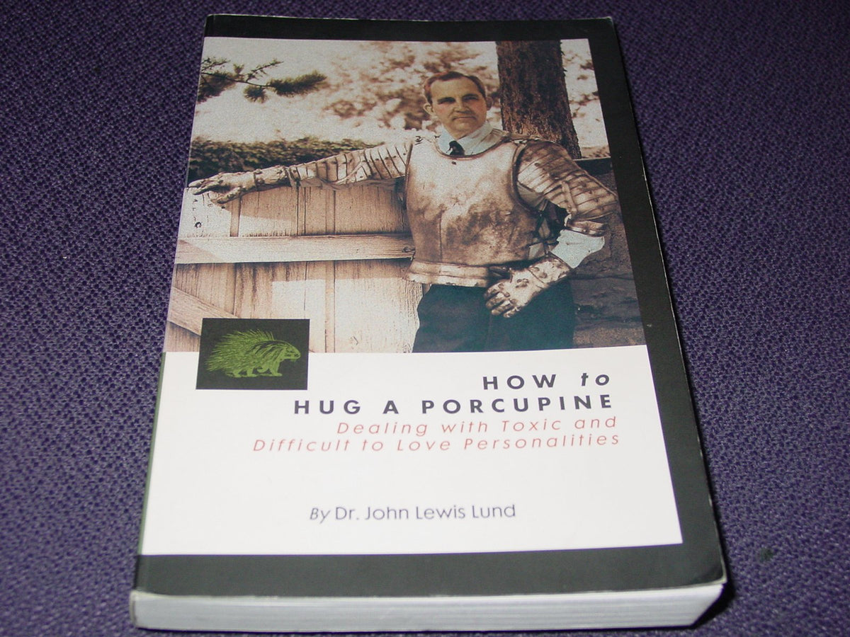 How to Hug a Porcupine: Dealing With Toxic & Difficult to Love Personalities