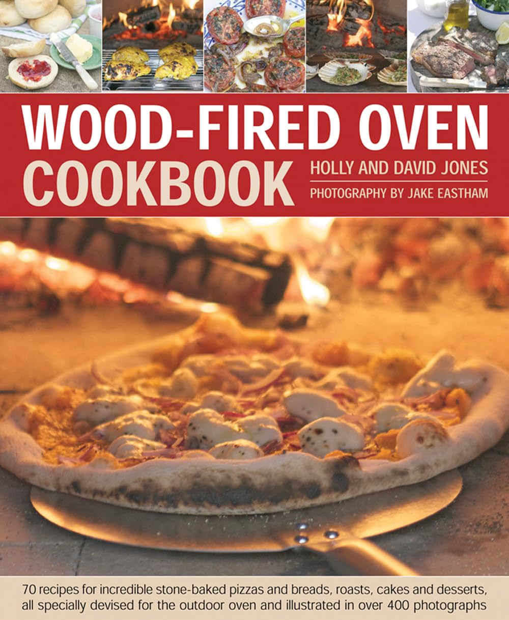 Wood-Fired Oven Cookbook: 70 Recipes for Incredible Stone-Baked Pizzas and Breads, Roasts, Cakes and Desserts, All Specially Devised for the Outdoor Oven and Illustrated in Over 400 Photographs