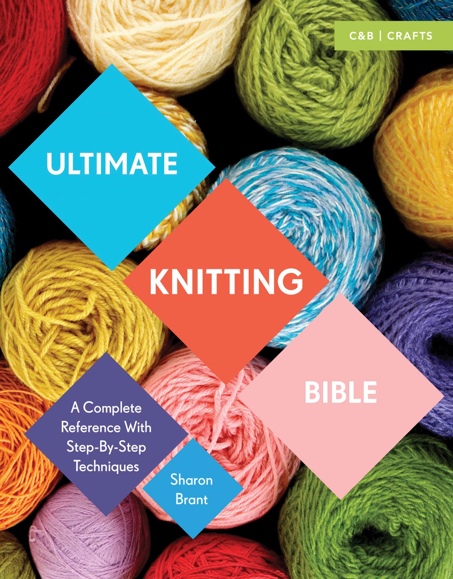 Ultimate Knitting Bible: A Complete Reference with Step-by-Step Techniques (C&B Crafts Bible Series)