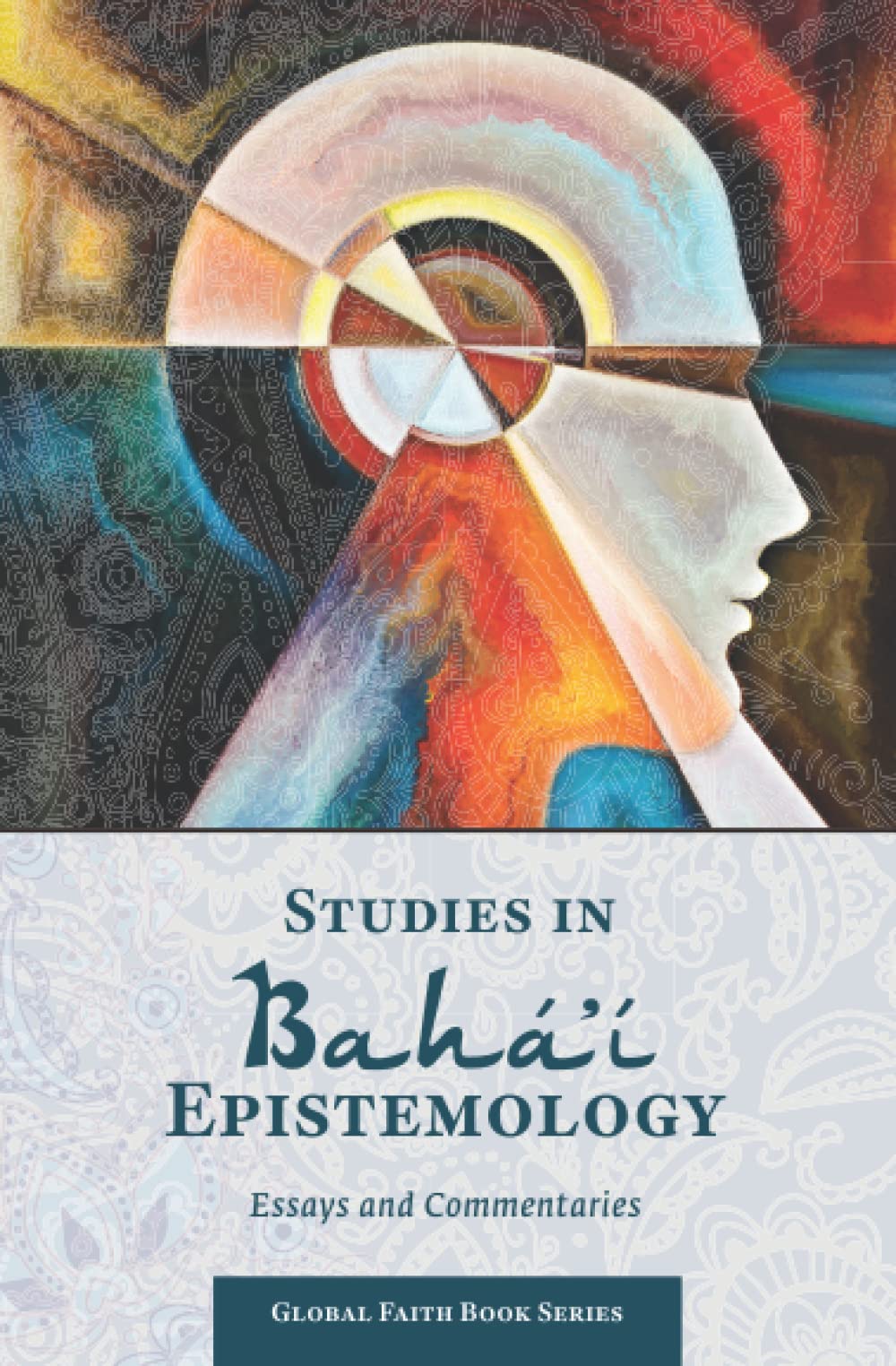 Studies in Bahá'í Epistemology: Essays and Commentaries (Global Faith Book Series)