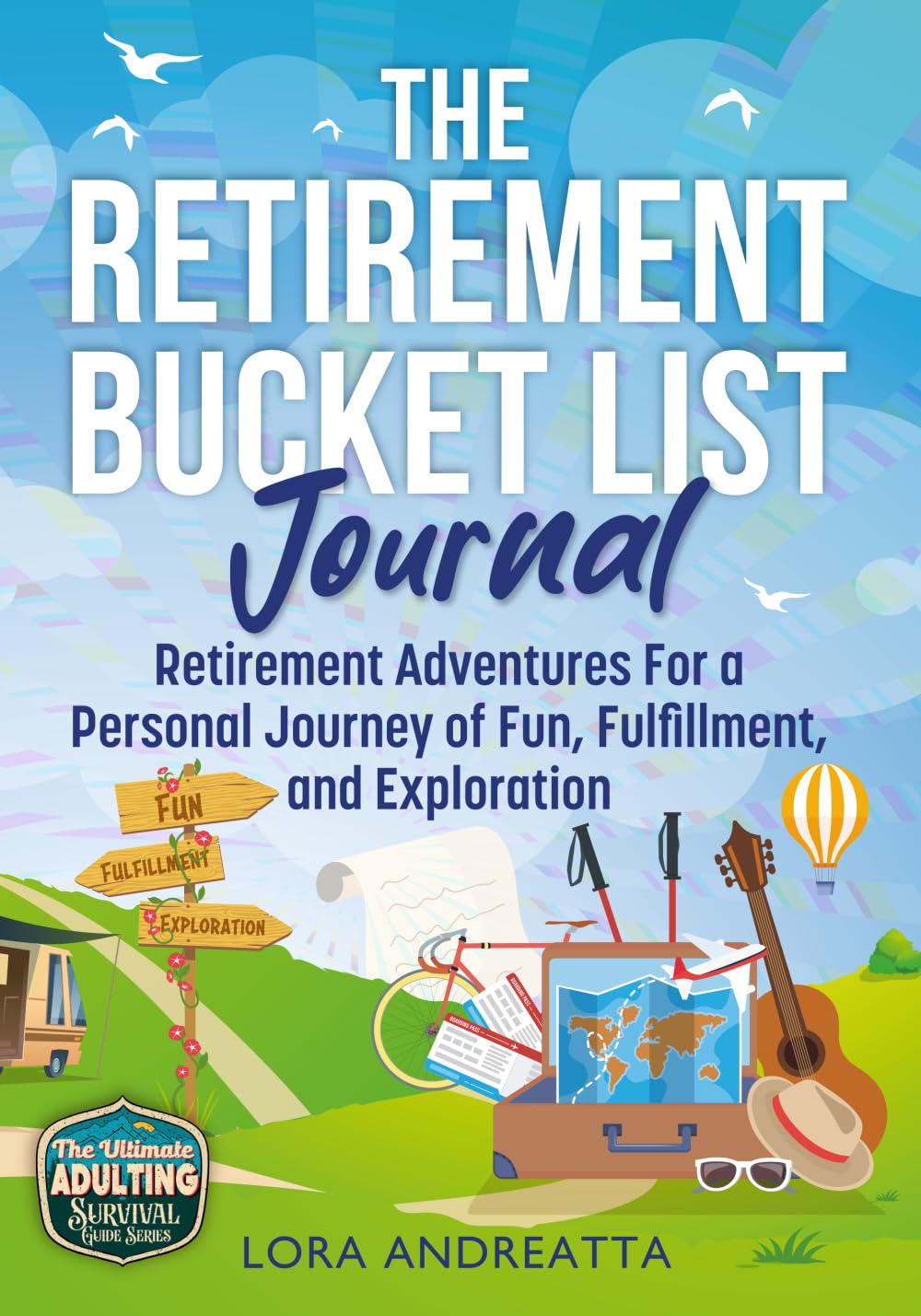 The Retirement Bucket List Journal: Retirement Adventures For a Personal Journey of Fun, Fulfillment, and Exploration (The Ultimate Adulting Survival Guide Series)