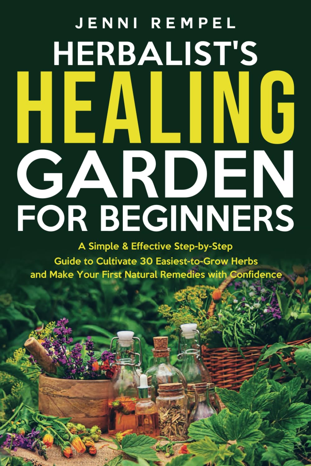 The Herbalist’s Healing Garden for Beginners: A Simple Step-by-Step Guide to Cultivate 30 Easiest-to-Grow Herbs and Make Your First Natural Remedies
