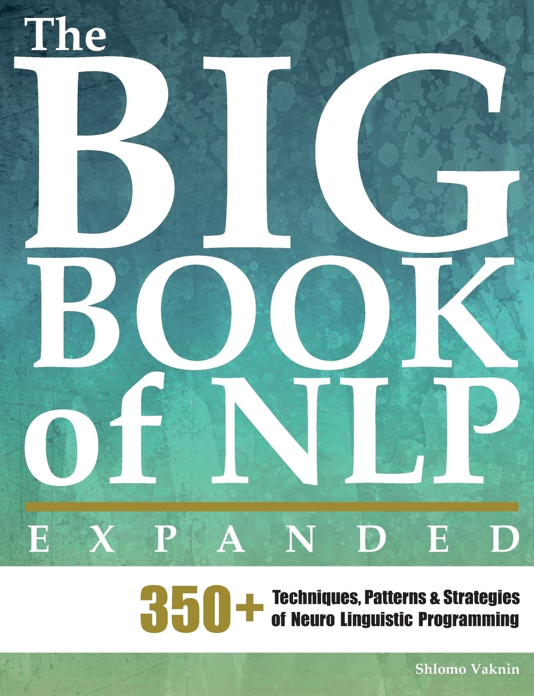 The Big Book of NLP, Expanded: 350+ Techniques, Patterns & Strategies of Neuro Linguistic Programming (Practical Applications of Neuro Linguistic Programming)