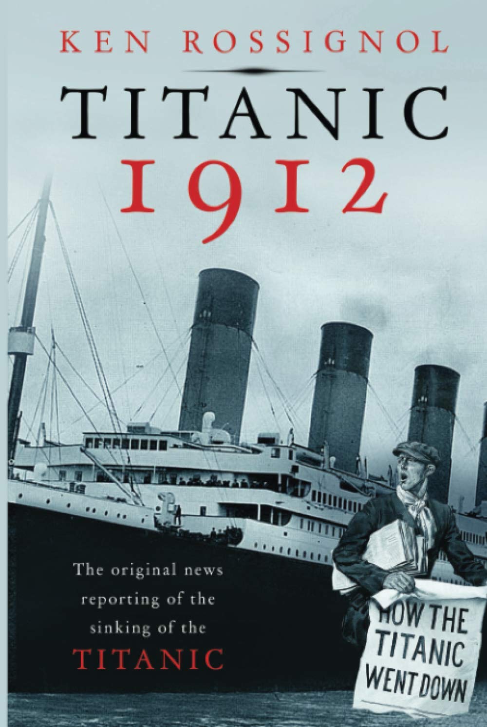 Titanic 1912: The original news reporting of the sinking of the Titanic (History of the RMS Titanic series)