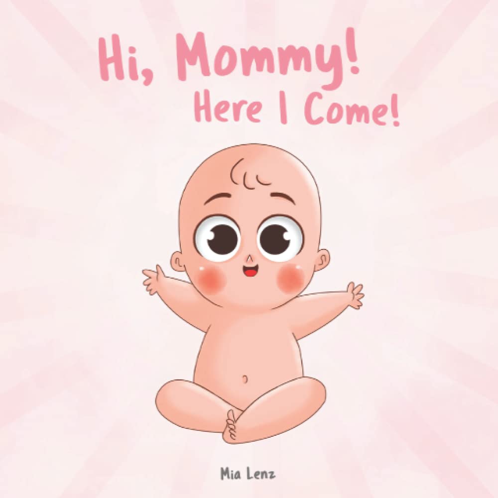 Hi, Mommy! Here I Come!: An adorable description of pregnancy from the baby’s point of view | Lots of cute and colorful pictures | A creative gift for expectant mothers
